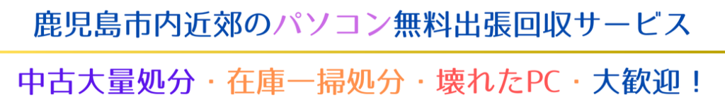 中古大量処分・在庫一掃処分・壊れたPC・大歓迎！ 鹿児島市内近郊のパソコン無料出張回収サービス