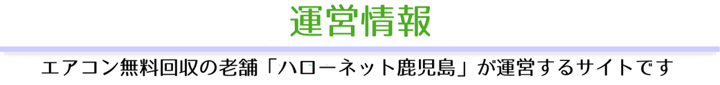 「運営情報」エアコン無料回収の老舗「ハローネット鹿児島」が運営するサイトです