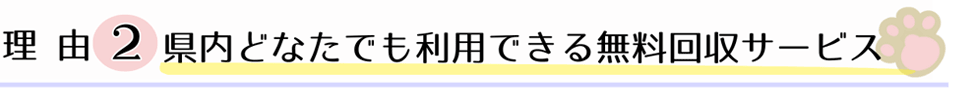 理由２、県内どなたでも利用できる無料回収サービス。