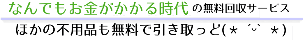なんでもお金がかかる時代の無料回収サービス。バイク、PC、液晶TV、さまざまな不用品も無料で回収できます！