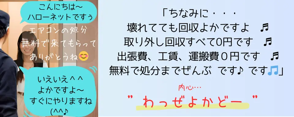 エアコンの処分に来てもらってありがとうね。いえいえ＾＾よかですよ～すぐにやりますね。ちなみにですよ・・・壊れてても回収よかですよ。取り外し回収すべて0円です。出張費、工賃、運搬費０円です。無料で処分まで全部ですがね。自分で言うのもなんですけど わっぜよくなかけ～？