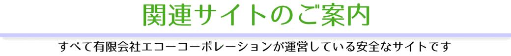 「関連サイトのご案内」すべて有限会社エコーコーポレーションが運営している安全なサイトです