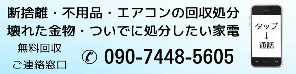 断捨離・不用品・エアコンの回収処分・壊れた金物・ついでに処分したい家電、ご連絡窓口はこちら 090-7448-5605