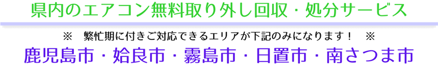 ハローネット鹿児島のエアコン無料回収サービス。※繁忙期に付きご対応できるエリアが鹿児島市・姶良市（加治木町、姶良町、蒲生町）・霧島市（国分市、溝辺町、横川町、牧園町、霧島町、隼人町、福山町）・日置市（東市来町、伊集院町、日吉町、吹上町）・南さつま市（加世田市、笠沙町、大浦町、坊津町、金峰町）になります！