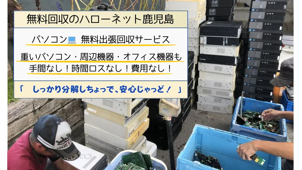 パソコン無料出張回収サービス。重いパソコン・周辺機器・オフィス機器も手間なし！時間ロスなし！費用なし！無料回収のハローネット鹿児島「　しっかり分解しちょっで、安心じゃっど！ 」