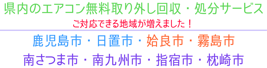 ハローネット鹿児島のエアコン無料回収サービス。※ご対応できるエリアが増えました！鹿児島市（泉町、上荒田町、上之園町、加治屋町、錦江町、金生町、甲突町、呉服町、城南町、新町、新屋敷町、住吉町、千日町、大黒町、中央町、樋之口町、照国町、中町、南林寺町、西千石町、東千石町、平之町、船津町、堀江町、松原町、名山町、山之口町、池之上町、稲荷町、小川町、春日町、上竜尾町、上本町、祇園之洲町、坂元町、清水町、下竜尾町、城山町、大竜町、玉里団地、皷川町、長田町、西坂元町、浜町、東坂元、冷水町、本港新町、易居町、柳町、山下町、若葉町、吉野町、城西、城山、新照院町、草牟田、草牟田町、鷹師、玉里町、常盤、常盤町、永吉、西田、原良、原良町、明和、薬師、小野町、向陽、西陵、田上、田上台、田上町、武、武岡、広木、西別府町、荒田、宇宿、鴨池、鴨池新町、高麗町、郡元、郡元町、桜ケ丘、三和町、下荒田、新栄町、中央港新町、天保山町、唐湊、東郡元町、日之出町、真砂町、真砂本町、西紫原町、南郡元町、南新町、紫原、与次郎、魚見町、小原町、上福元町、希望ケ丘町、皇徳寺台、五ケ別府町、小松原、桜ケ丘、自由ケ丘、清和、中山、中山町、東開町、東谷山、星ヶ峯、山田町、卸本町、上福元町、錦江台、坂之上、慈眼寺町、下福元町、谷山港、谷山中央、七ツ島、南栄、西谷山、光山、平川町、和田、伊敷、伊敷台、伊敷町、犬迫町、小野、小野町、花野光ヶ丘、小山田町、下伊敷、下伊敷町、千年、西伊敷、皆与志町、岡之原町、川上町、下田町、大明丘、緑ケ丘町、吉野、吉野町、西佐多町、東佐多町、本城町、本名町、宮之浦町、牟礼岡、桜島赤水町、桜島赤生原町、桜島小池町、桜島白浜町、桜島武町、桜島西道町、桜島藤野町、桜島二俣町、桜島松浦町、桜島横山町、新島町、有村町、黒神町、高免町、野尻町、東桜島町、古里町、持木町、石谷町、入佐町、上谷口町、松陽台町、直木町、春山町、平田町、福山町、四元町、有屋田町、川田町、花尾町、郡山岳町、郡山町、西俣町、東俣町、油須木町、喜入町、喜入瀬々串町、喜入中名町、喜入生見町、喜入一倉町、喜入前之浜町）・姶良市（加治木町、姶良町、蒲生町）・霧島市（国分市、溝辺町、横川町、牧園町、霧島町、隼人町、福山町）・日置市（東市来町、伊集院町、日吉町、吹上町）・南さつま市（加世田市、笠沙町、大浦町、坊津町、金峰町）・南九州市（知覧町郡、川辺町田部田、頴娃町牧之内）・指宿市（指宿村、西方、東方、十町、十二町、今和泉村、岩本、新西方、小牧、池田、利永。山川村、大山、成川、福元、岡児ヶ水。頴娃村の一部、十町、仙田）・枕崎市（あけぼの町、旭町、泉町、板敷西町、板敷本町、板敷南町、岩崎町、岩戸町、恵比須町、大塚北町、大塚中町、大塚西町、大塚南町、折口町、鹿篭麓町、春日町、茅野町、木原町、清水町、金山町、金山西町、国見町、小塚町、寿町、木場町、駒水町、栄中町、栄本町、桜木町、桜山上町、桜山町、桜山西町、桜山東町、桜山本町、里町、汐見町、塩屋北町、塩屋南町、下松町、白沢北町、白沢西町、白沢東町、新町、住吉町、瀬戸町、園見西町、園見本町、高見町、立神北町、立神本町、田布川町、中央町、千代田町、豊留町、中町、西鹿篭、西本町、仁田浦町、東鹿篭、東本町、火之神北町、火之神町、火之神岬町、日之出町、平田町、別府、別府西町、別府東町、まかや町、松之尾町、道野町、緑町、港町、美原町、宮田町、宮前町、美山町、妙見町、明和町、山手町、若葉町）になります！